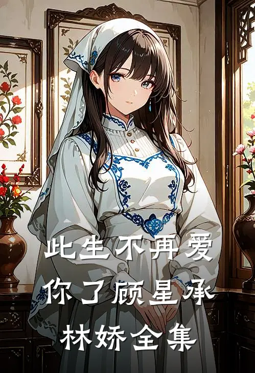 此生不再爱你了顾星承林娇 全集