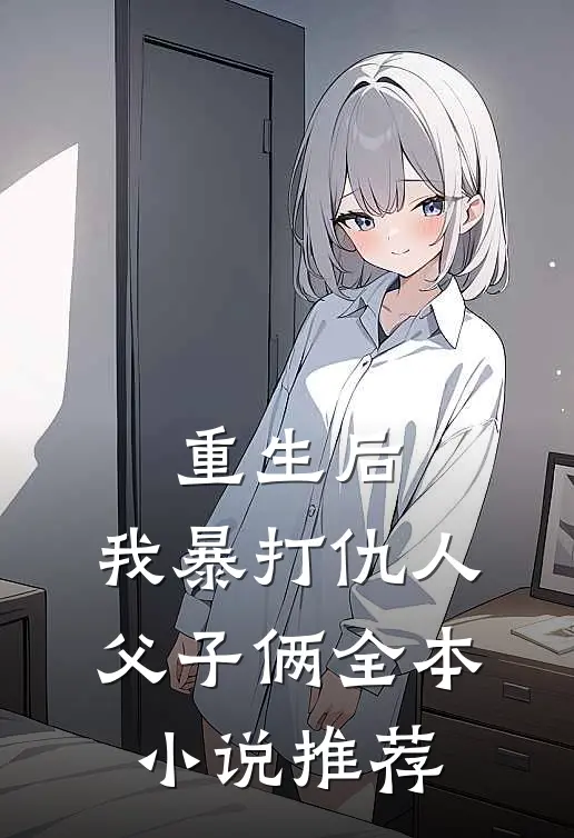 重生后，我暴打仇人父子俩全本小说推荐