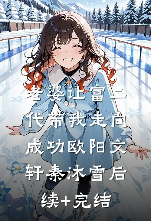 老婆让富二代带我走向成功欧阳文轩秦沐雪后续+完结