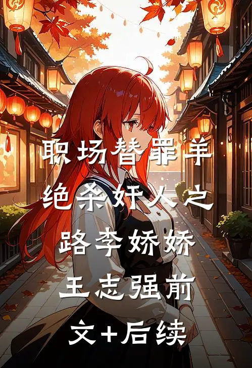 职场替罪羊绝杀奸人之路李娇娇王志强前文+后续