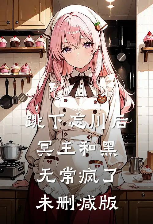 跳下忘川后，冥王和黑无常疯了未删减版