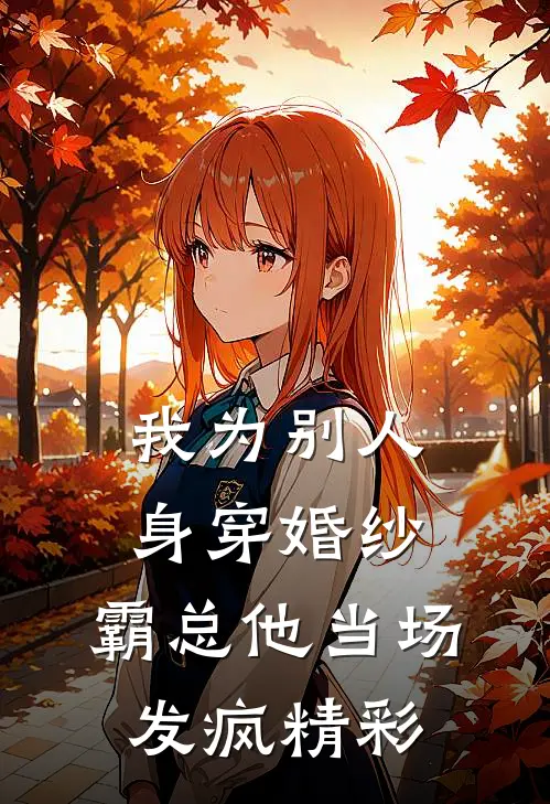 我为别人身穿婚纱，霸总他当场发疯精彩