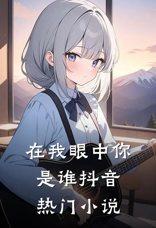 在我眼中你是谁抖音热门小说