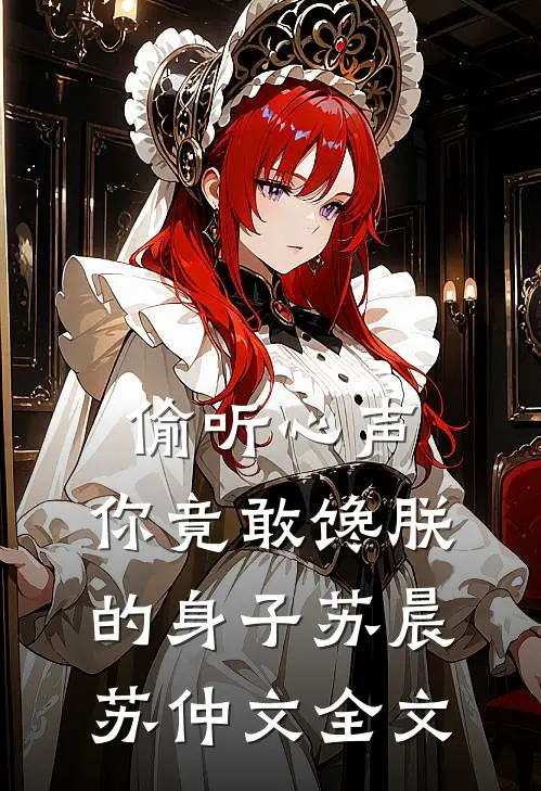 偷听心声，你竟敢馋朕的身子苏晨苏仲文全文