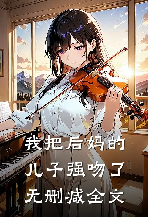 我把后妈的儿子强吻了无删减全文在线阅读