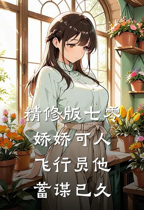 精修版七零娇娇可人，飞行员他蓄谋已久