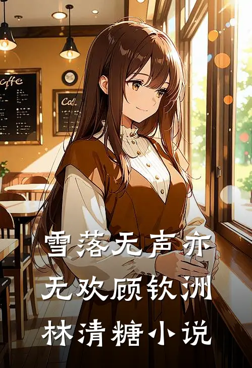 雪落无声亦无欢顾钦洲林清糖小说