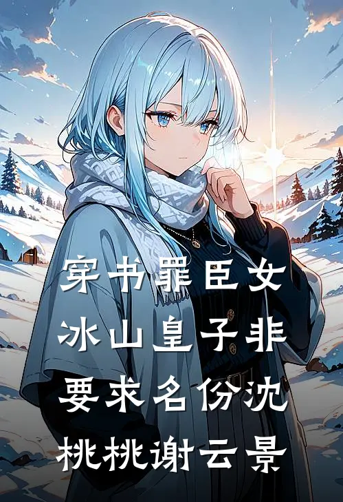 穿书罪臣女，冰山皇子非要求名份沈桃桃谢云景