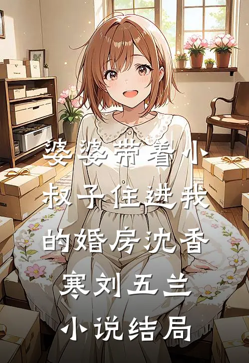 婆婆带着小叔子住进我的婚房沈香寒刘五兰小说结局