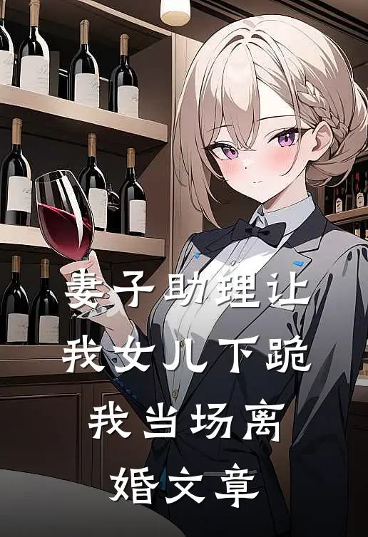 妻子助理让我女儿下跪，我当场离婚文章