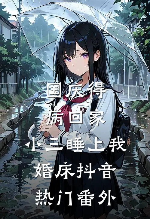 国庆得病回家，小三睡上我婚床抖音热门 番外