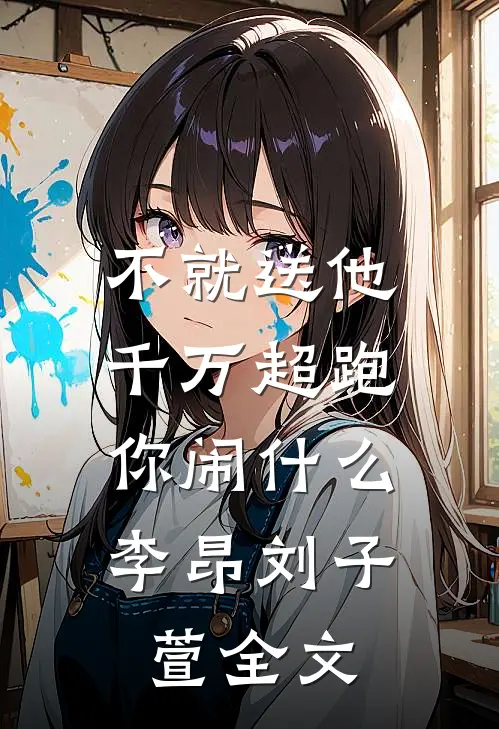 不就送他千万超跑，你闹什么李昂刘子萱全文