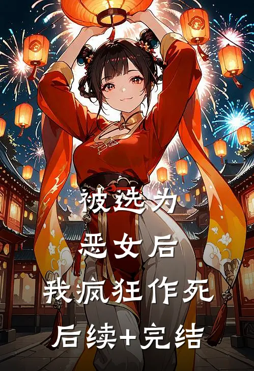 被选为恶女后，我疯狂作死后续+完结