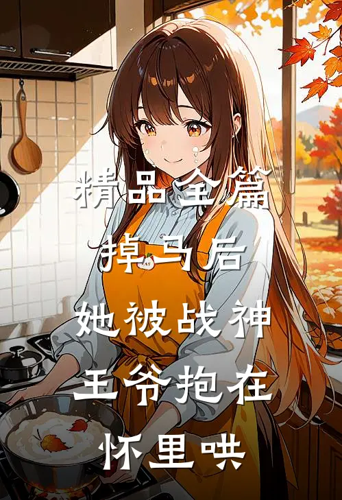 精品全篇掉马后，她被战神王爷抱在怀里哄