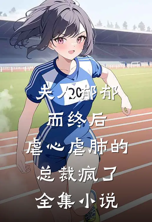 夫人郁郁而终后,虐心虐肺的总裁疯了全集