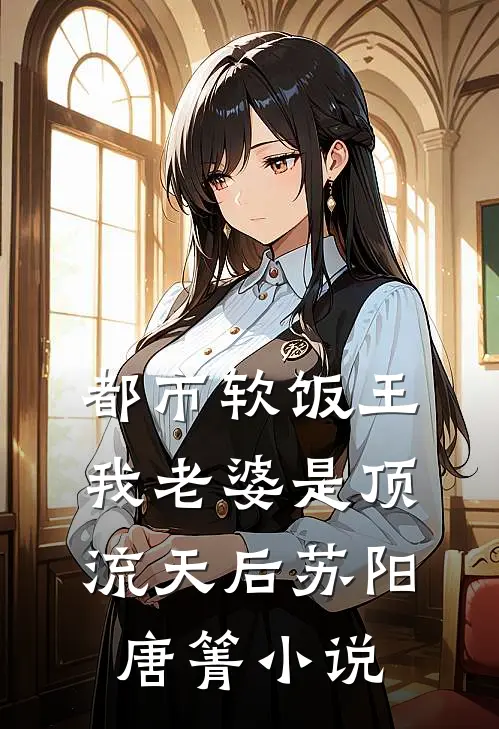 都市软饭王：我老婆是顶流天后苏阳唐箐小说