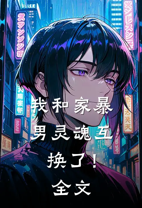 我和家暴男灵魂互换了！全文