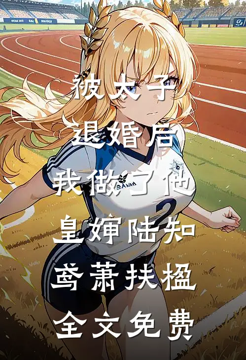 被太子退婚后，我做了他皇婶陆知鸢萧扶楹全文免费