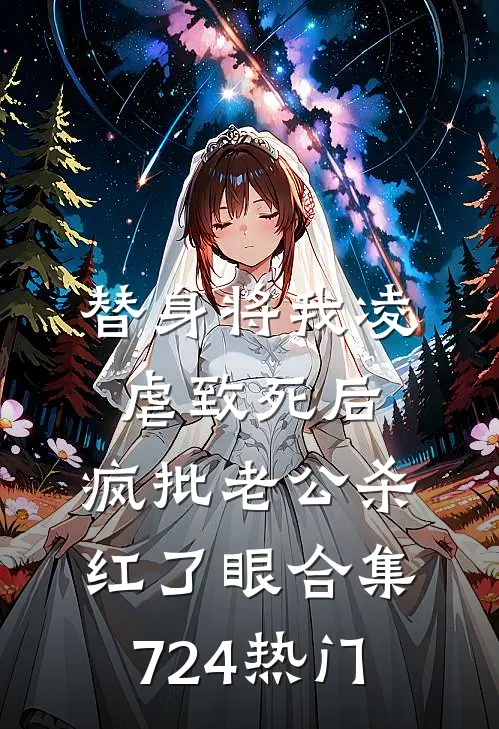 替身将我凌虐致死后，疯批老公杀红了眼合集724热门