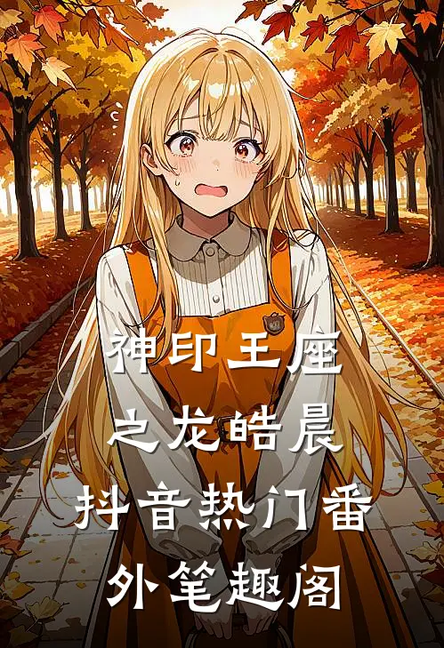 神印王座之龙皓晨：抖音热门番外笔趣阁