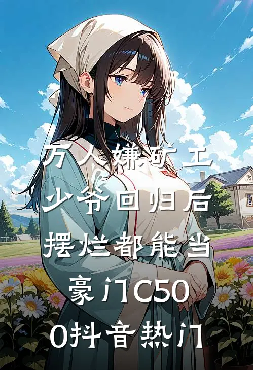 万人嫌矿工少爷回归后，摆烂都能当豪门C500抖音热门
