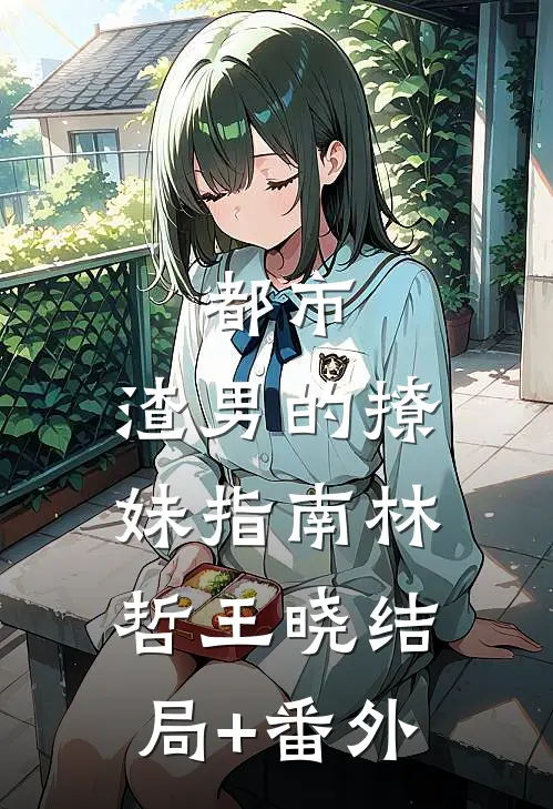 都市：渣男的撩妹指南林哲王晓结局+番外