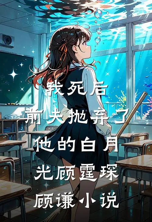 我死后，前夫抛弃了他的白月光顾霆琛顾谦小说