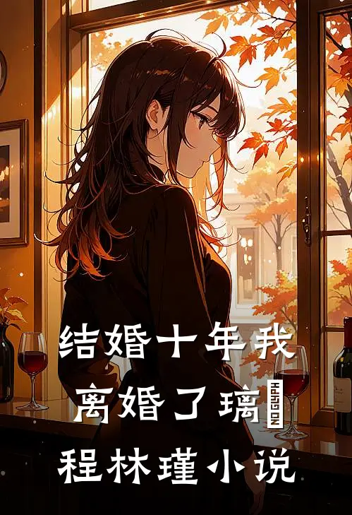 结婚十年我离婚了璃玥程林瑾小说