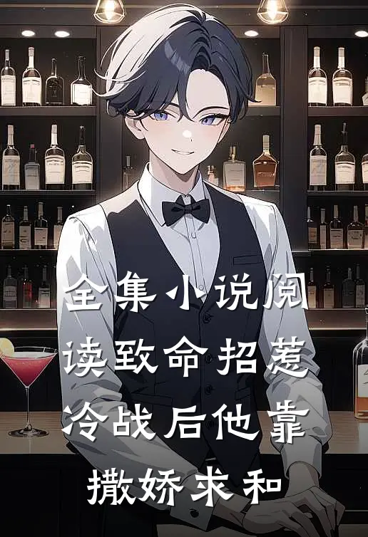 全集小说阅读致命招惹：冷战后他靠撒娇求和