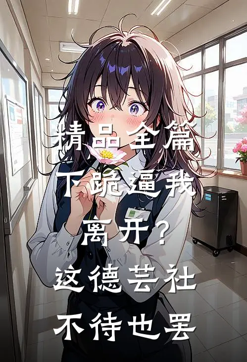 精品全篇下跪逼我离开？这德芸社不待也罢