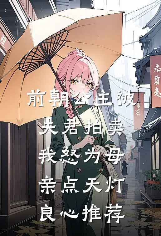 前朝公主被夫君拍卖，我怒为母亲点天灯良心推荐