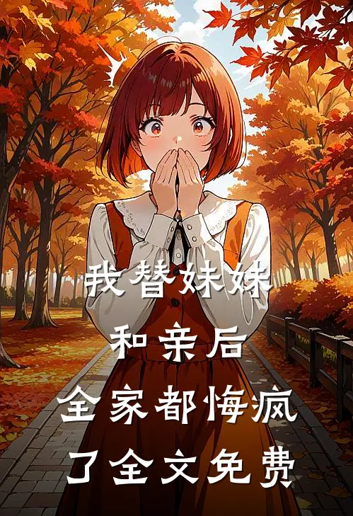 我替妹妹和亲后，全家都悔疯了全文免费