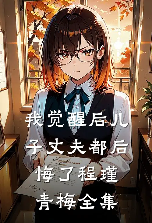 我觉醒后儿子丈夫都后悔了程瑾青梅 全集