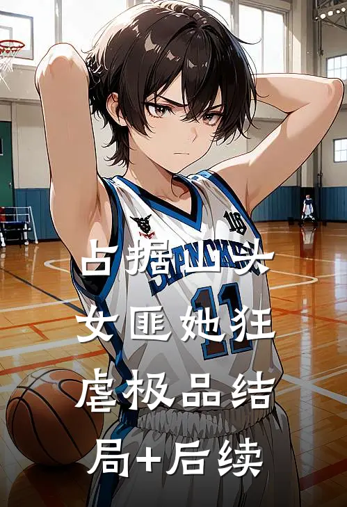占据山头，女匪她狂虐极品结局+后续