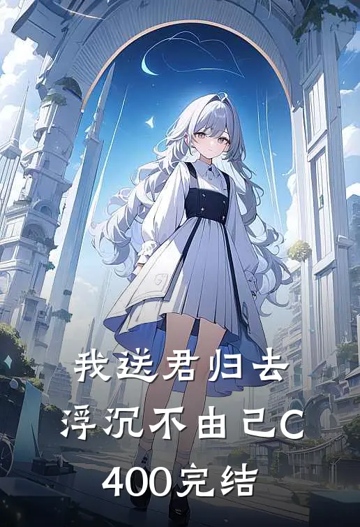 我送君归去，浮沉不由己C400完结