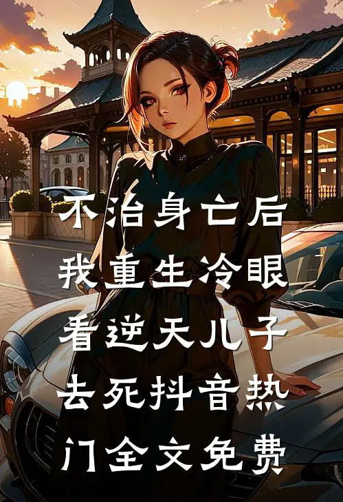 不治身亡后，我重生冷眼看逆天儿子去死抖音热门全文免费