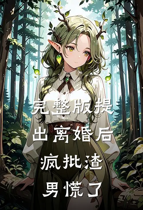 完整版提出离婚后，疯批渣男慌了