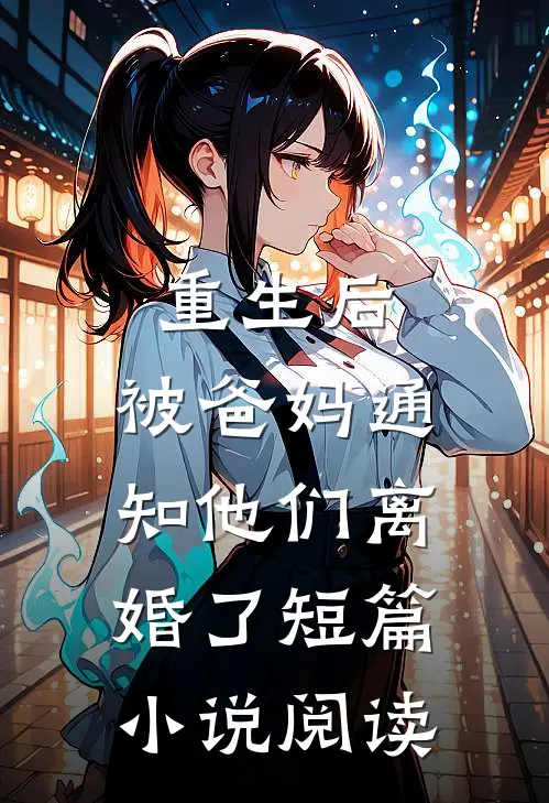 重生后，被爸妈通知他们离婚了短篇小说阅读