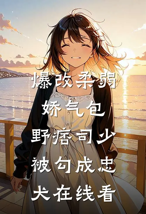 爆改柔弱娇气包，野痞司少被勾成忠犬在线看