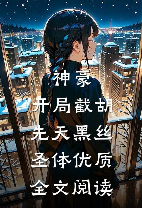 神豪：开局截胡先天黑丝圣体优质全文阅读