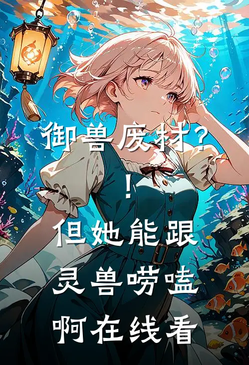 御兽废材？！但她能跟灵兽唠嗑啊在线看