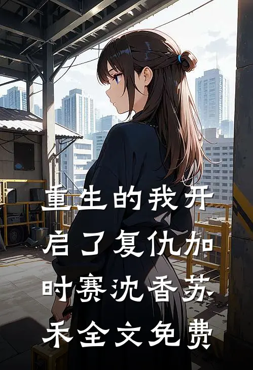 重生的我开启了复仇加时赛沈香苏禾全文免费