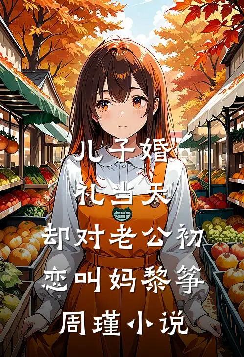 儿子婚礼当天，却对老公初恋叫妈黎筝周瑾小说