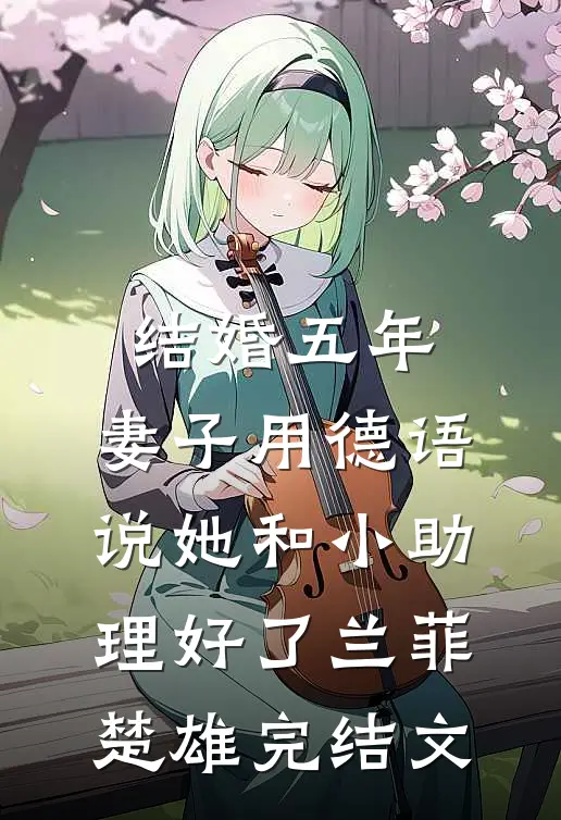 结婚五年，妻子用德语说她和小助理好了兰菲楚雄完结文