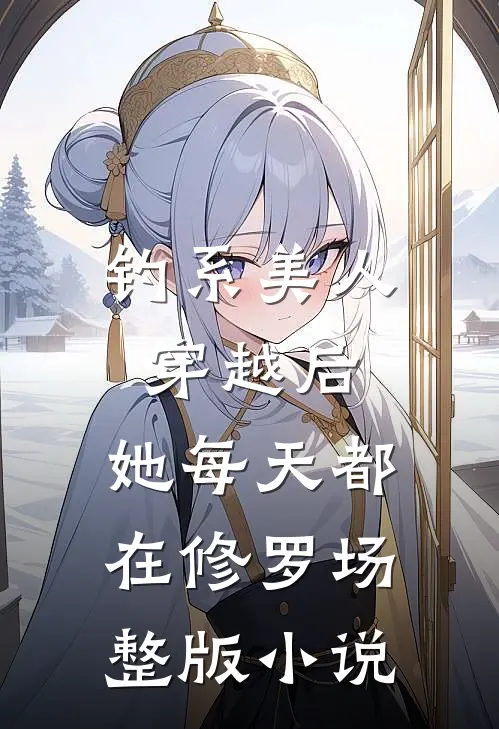 钓系美人穿越后，她每天都在修罗场整版小说