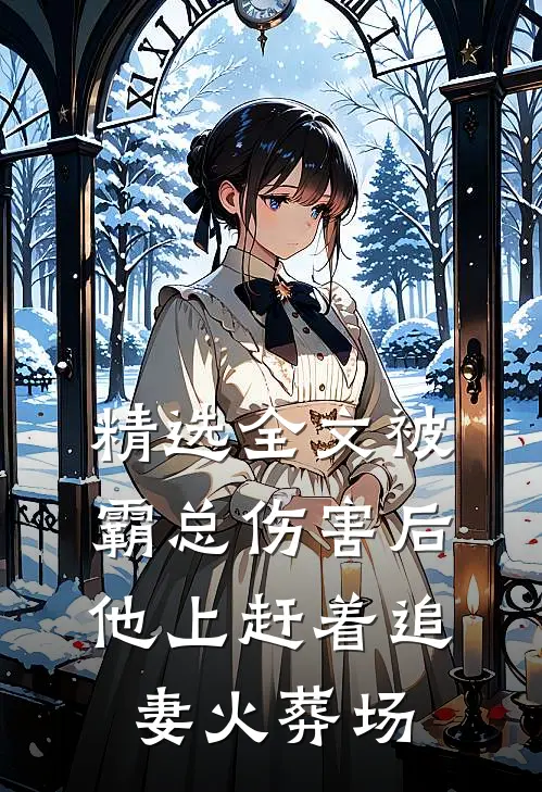 精选全文被霸总伤害后，他上赶着追妻火葬场