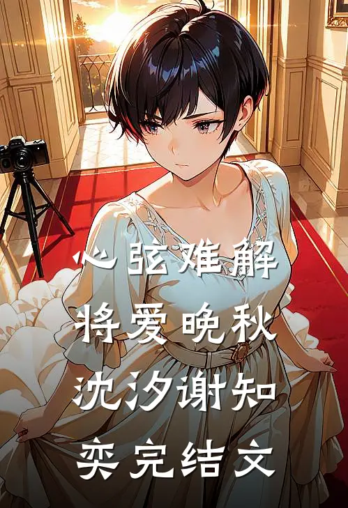 心弦难解，将爱晚秋沈汐谢知奕完结文