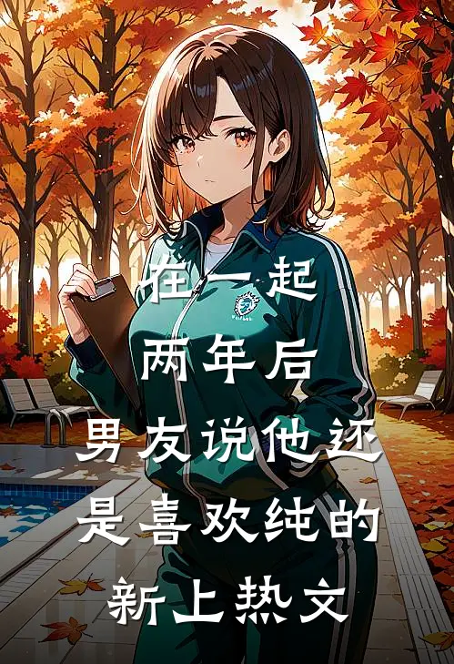 在一起两年后，男友说他还是喜欢纯的新上热文
