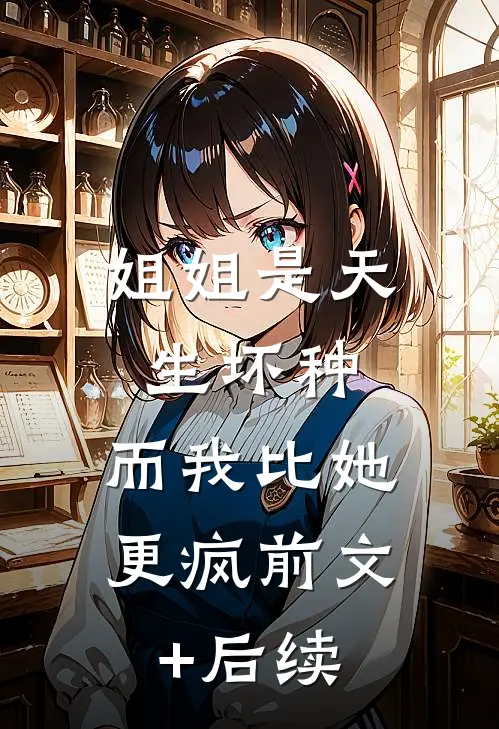 姐姐是天生坏种，而我比她更疯前文+后续