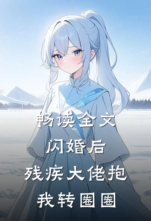 畅读全文闪婚后，残疾大佬抱我转圈圈
